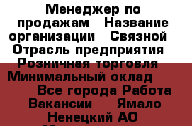 Менеджер по продажам › Название организации ­ Связной › Отрасль предприятия ­ Розничная торговля › Минимальный оклад ­ 30 000 - Все города Работа » Вакансии   . Ямало-Ненецкий АО,Муравленко г.
